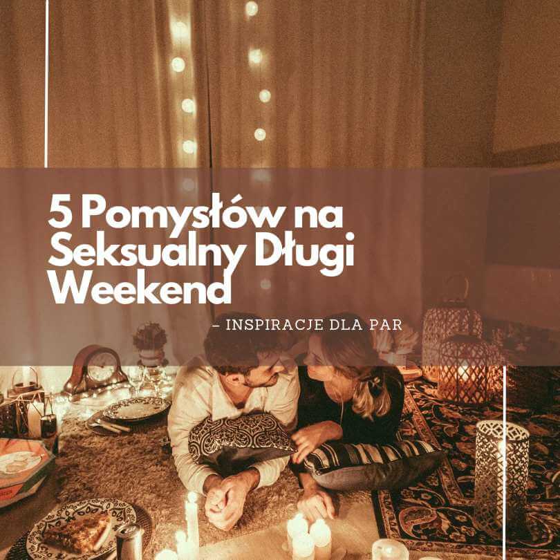 5 Sposobów na Seksualny Długi Weekend: Inspiracje dla Par